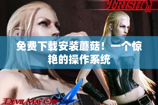 免费下载安装蘑菇！一个惊艳的操作系统