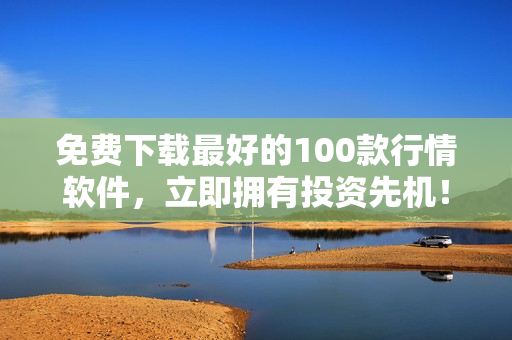 免费下载最好的100款行情软件，立即拥有投资先机！