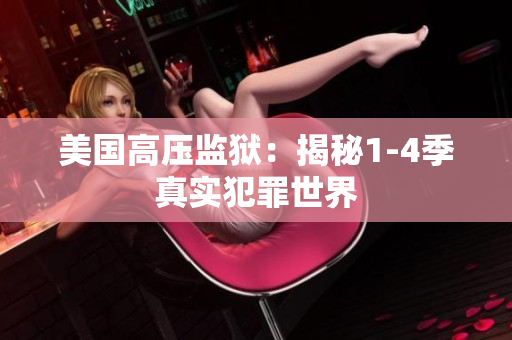 美国高压监狱：揭秘1-4季真实犯罪世界