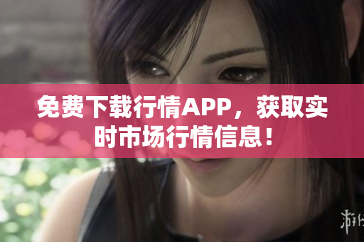 免费下载行情APP，获取实时市场行情信息！