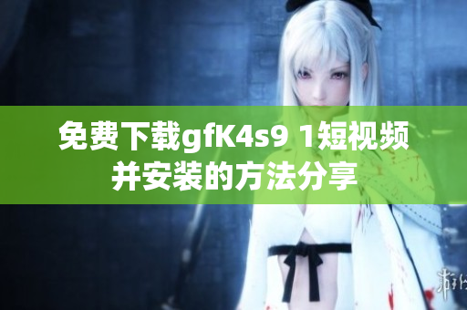 免费下载gfK4s9 1短视频并安装的方法分享