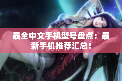 最全中文手机型号盘点：最新手机推荐汇总！