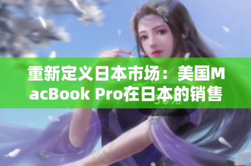 重新定义日本市场：美国MacBook Pro在日本的销售策略