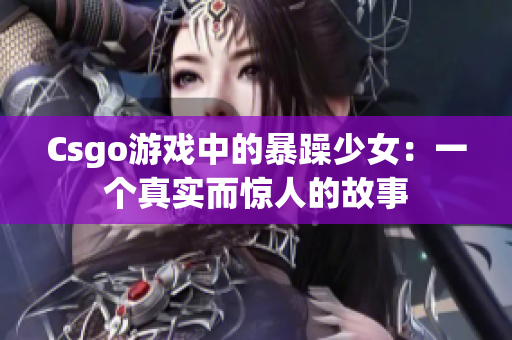 Csgo游戏中的暴躁少女：一个真实而惊人的故事