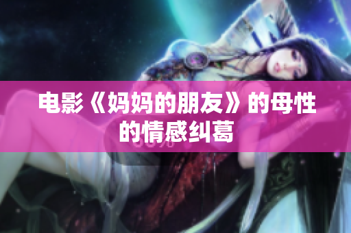 电影《妈妈的朋友》的母性的情感纠葛
