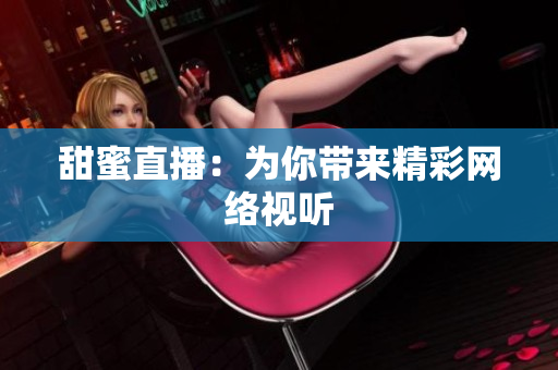 甜蜜直播：为你带来精彩网络视听
