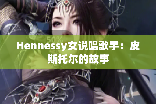Hennessy女说唱歌手：皮斯托尔的故事