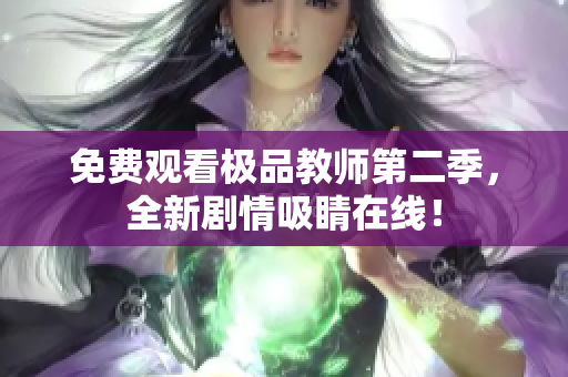 免费观看极品教师第二季，全新剧情吸睛在线！
