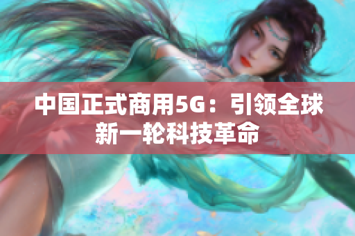 中国正式商用5G：引领全球新一轮科技革命