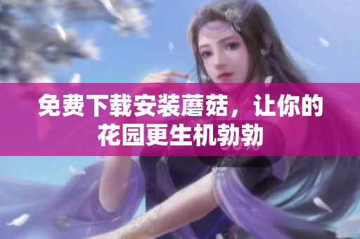 免费下载安装蘑菇，让你的花园更生机勃勃