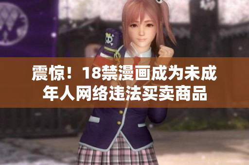 震惊！18禁漫画成为未成年人网络违法买卖商品