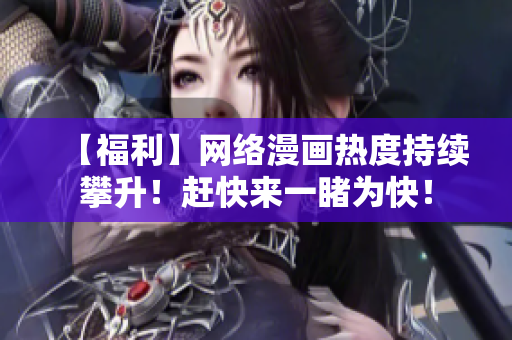 【福利】网络漫画热度持续攀升！赶快来一睹为快！