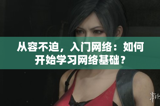 从容不迫，入门网络：如何开始学习网络基础？