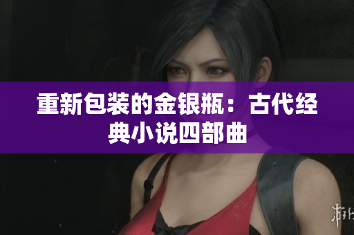 重新包装的金银瓶：古代经典小说四部曲