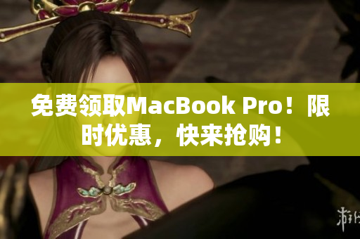 免费领取MacBook Pro！限时优惠，快来抢购！