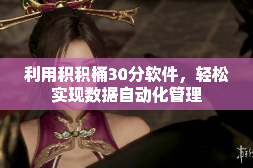利用积积桶30分软件，轻松实现数据自动化管理