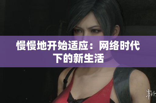 慢慢地开始适应：网络时代下的新生活