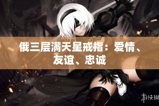俄三层满天星戒指：爱情、友谊、忠诚