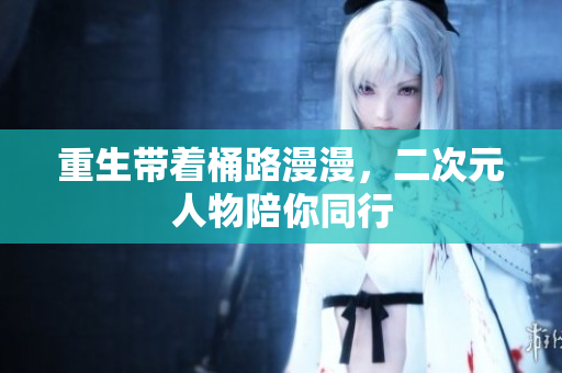 重生带着桶路漫漫，二次元人物陪你同行