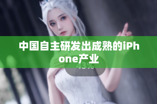 中国自主研发出成熟的iPhone产业