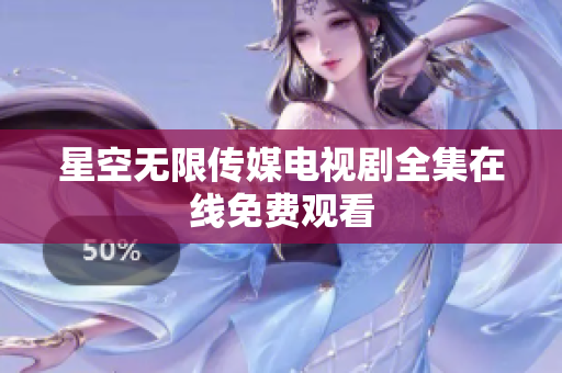 星空无限传媒电视剧全集在线免费观看