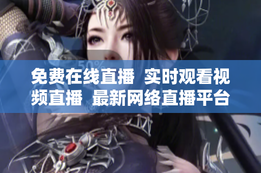 免费在线直播  实时观看视频直播  最新网络直播平台