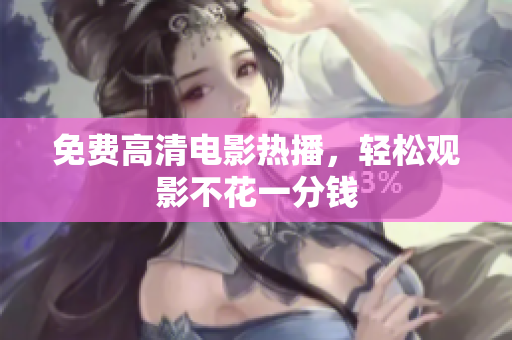 免费高清电影热播，轻松观影不花一分钱