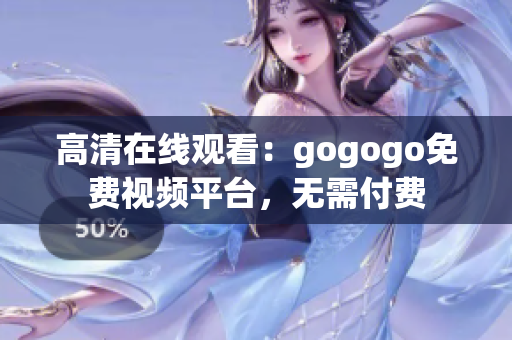 高清在线观看：gogogo免费视频平台，无需付费