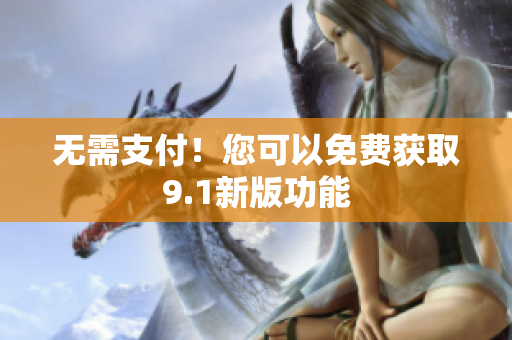 无需支付！您可以免费获取9.1新版功能