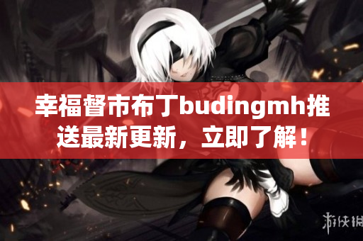 幸福督市布丁budingmh推送最新更新，立即了解！