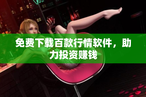 免费下载百款行情软件，助力投资赚钱