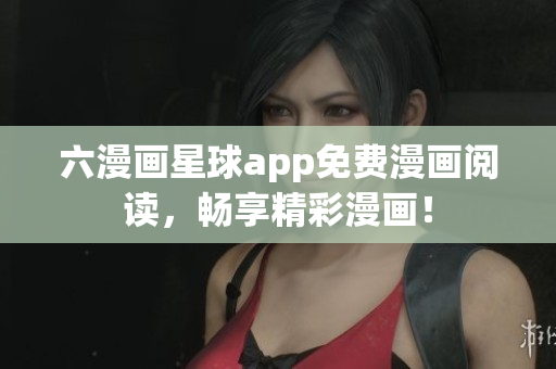 六漫画星球app免费漫画阅读，畅享精彩漫画！