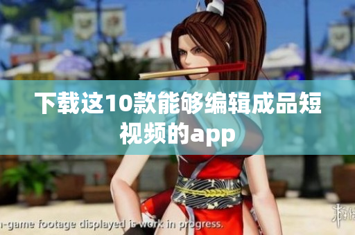 下载这10款能够编辑成品短视频的app