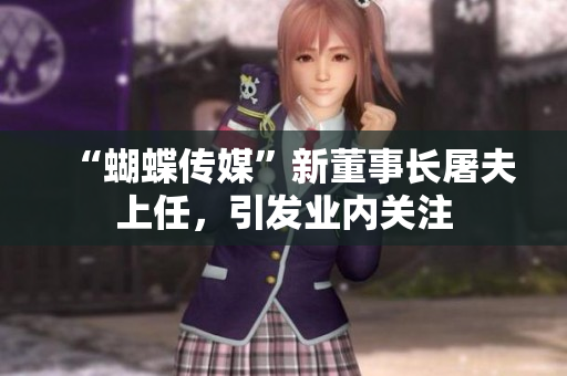 “蝴蝶传媒”新董事长屠夫上任，引发业内关注