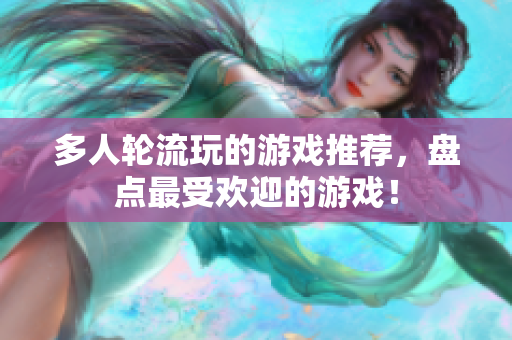 多人轮流玩的游戏推荐，盘点最受欢迎的游戏！