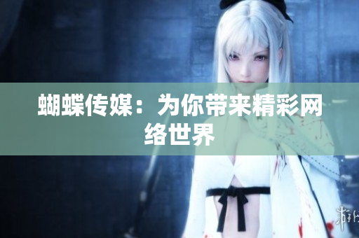蝴蝶传媒：为你带来精彩网络世界