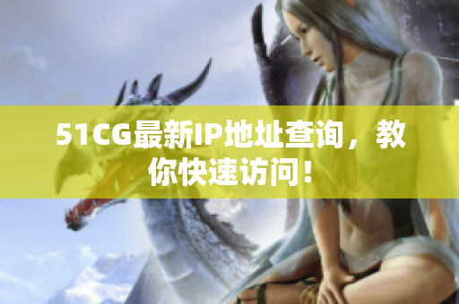 51CG最新IP地址查询，教你快速访问！