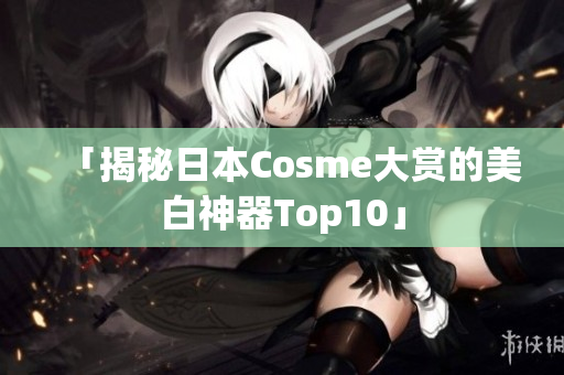 「揭秘日本Cosme大赏的美白神器Top10」