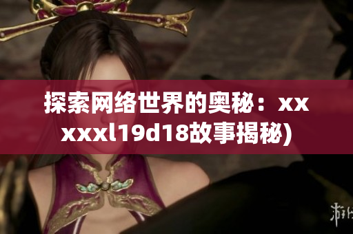 探索网络世界的奥秘：xxxxxl19d18故事揭秘)