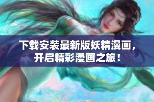 下载安装最新版妖精漫画，开启精彩漫画之旅！