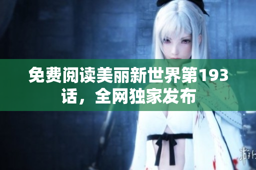 免费阅读美丽新世界第193话，全网独家发布