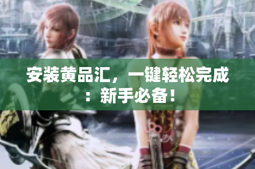安装黄品汇，一键轻松完成：新手必备！