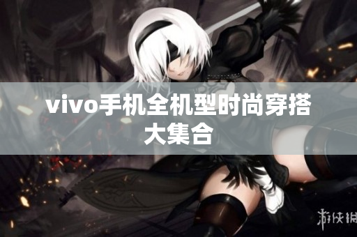 vivo手机全机型时尚穿搭大集合