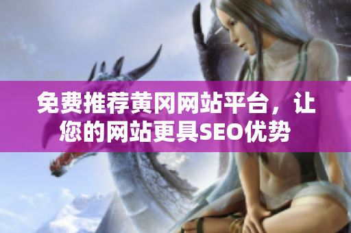 免费推荐黄冈网站平台，让您的网站更具SEO优势