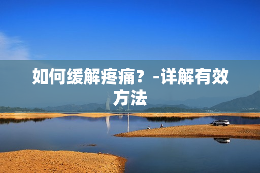 如何缓解疼痛？-详解有效方法