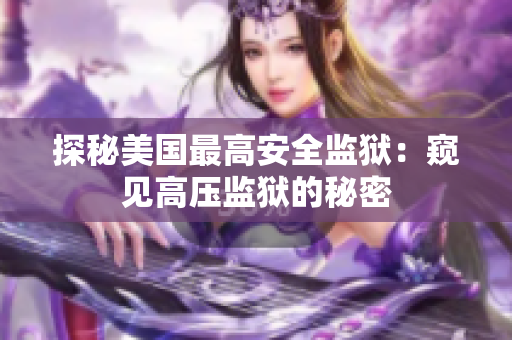 探秘美国最高安全监狱：窥见高压监狱的秘密