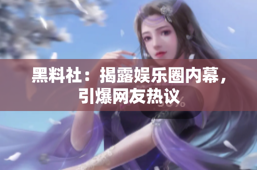 黑料社：揭露娱乐圈内幕，引爆网友热议
