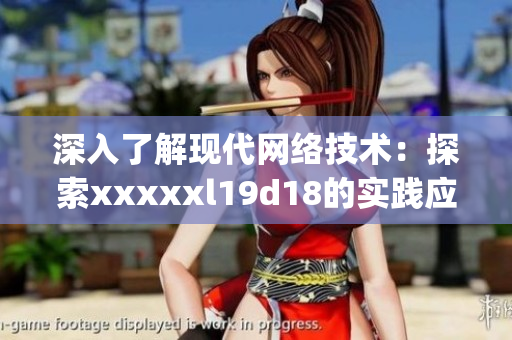 深入了解现代网络技术：探索xxxxxl19d18的实践应用)