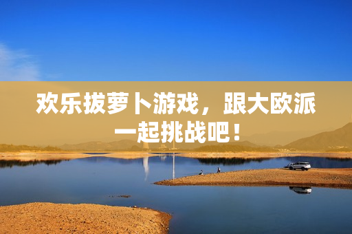 欢乐拔萝卜游戏，跟大欧派一起挑战吧！