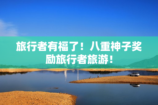 旅行者有福了！八重神子奖励旅行者旅游！